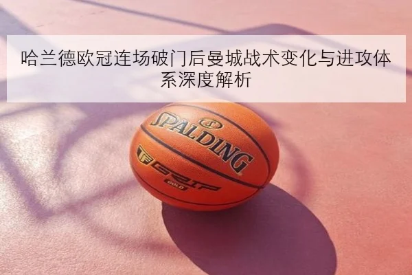 哈兰德欧冠连场破门后曼城战术变化与进攻体系深度解析